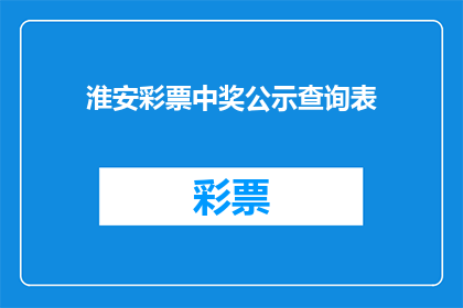 淮安彩票中奖公示查询表(淮安彩票中奖公示查询表：如何查询最新中奖信息？)