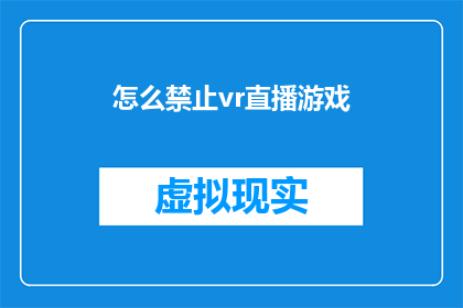 怎么禁止vr直播游戏(如何有效阻止虚拟现实直播游戏？)