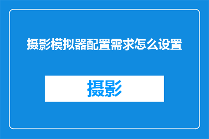 摄影模拟器配置需求怎么设置(如何配置摄影模拟器以满足特定需求？)