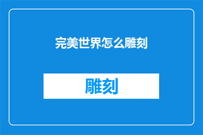 完美世界怎么雕刻(如何雕刻出完美世界：探索艺术与创造的奥秘)
