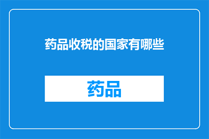 药品收税的国家有哪些(哪些国家对药品征收税费？)