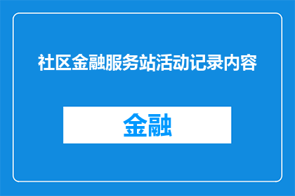社区金融服务站活动记录内容(社区金融服务站活动记录内容：如何有效提升居民的金融知识水平？)