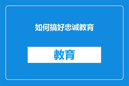 如何搞好忠诚教育(如何有效实施忠诚教育以促进组织发展？)