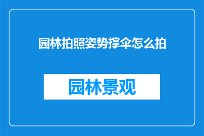园林拍照姿势撑伞怎么拍(如何以撑伞的姿势在园林中拍摄出引人入胜的照片？)