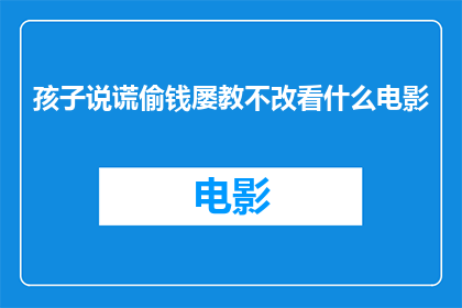 孩子说谎偷钱屡教不改看什么电影(面对孩子屡次撒谎并偷钱的行为，家长应该如何选择适合的电影来引导和教育他们？)