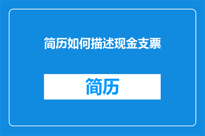 简历如何描述现金支票(如何有效描述现金支票？)