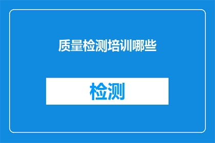 质量检测培训哪些(在质量检测培训中，我们应着重提升哪些能力？)