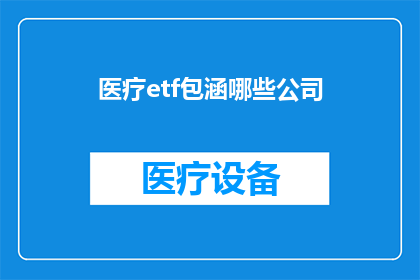 医疗etf包涵哪些公司(医疗ETF覆盖哪些公司？)