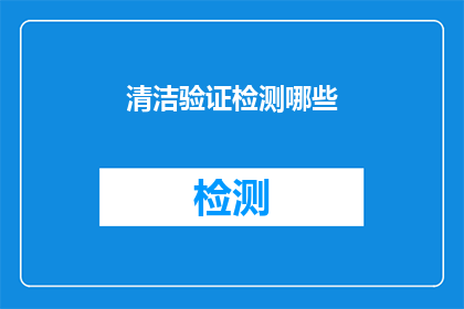 清洁验证检测哪些(清洁验证检测中应关注哪些关键要素？)