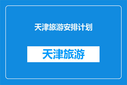 天津旅游安排计划(天津旅游计划：如何制定一个完美的行程安排？)