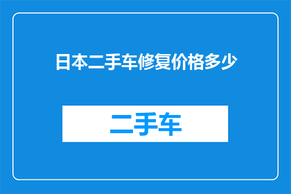 日本二手车修复价格多少(日本二手车修复成本是多少？)