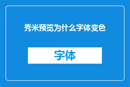 秀米预览为什么字体变色(秀米预览字体为何变色？)