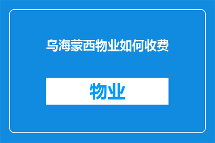 乌海蒙西物业如何收费(乌海蒙西物业的收费方式是什么？)