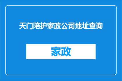天门陪护家政公司地址查询(如何查询天门陪护家政公司的详细地址？)