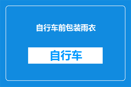 自行车前包装雨衣(自行车前包装雨衣，是否已成为骑行爱好者的必备装备？)
