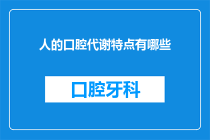 人的口腔代谢特点有哪些(人的口腔代谢特点有哪些？)