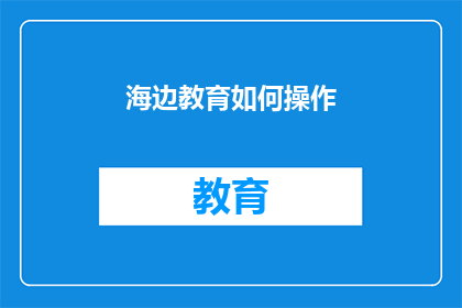 海边教育如何操作(如何有效实施海边教育策略？)