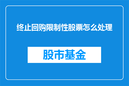 终止回购限制性股票怎么处理(如何处理终止回购限制性股票的事宜？)