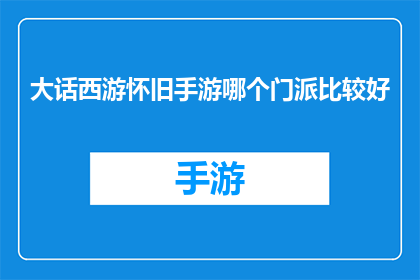 大话西游怀旧手游哪个门派比较好(怀旧手游大话西游中哪个门派最受欢迎？)