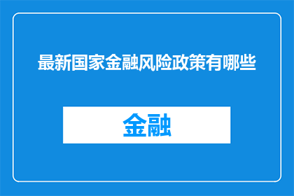 最新国家金融风险政策有哪些(最新国家金融风险政策有哪些？)