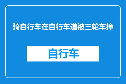 骑自行车在自行车道被三轮车撞(在自行车道骑行时遭遇三轮车撞击，这样的事故是否常见？)