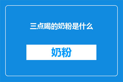 三点喝的奶粉是什么(三点喝的奶粉是什么？这一疑问句类型的长标题，旨在吸引读者的注意力，并激发他们对答案的好奇心通过将原问题转化为疑问句形式，我们不仅保留了原问题的直接性和简洁性，还增加了一种探询和探索的氛围这样的标题能够有效地引起读者的兴趣，促使他们点击进入以获取更多信息)