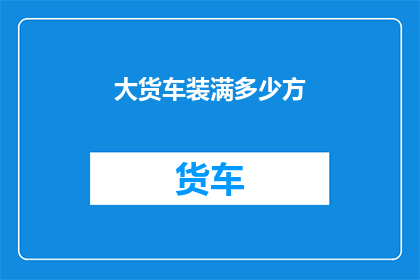 大货车装满多少方(大货车能装载多少方货物？)