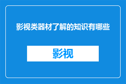 影视类器材了解的知识有哪些(影视制作中必备的器材知识有哪些？)