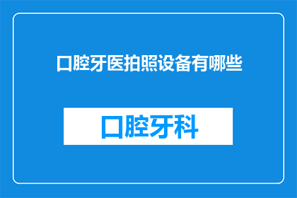 口腔牙医拍照设备有哪些(口腔牙医在日常工作中，需要使用哪些专业设备来确保患者的治疗过程既安全又高效？)