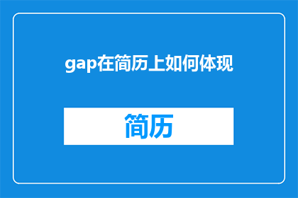 gap在简历上如何体现(如何巧妙展示gap在简历中的体现？)