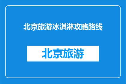 北京旅游冰淇淋攻略路线(探索北京旅游的甜蜜之旅：你不可错过的冰淇淋攻略路线)