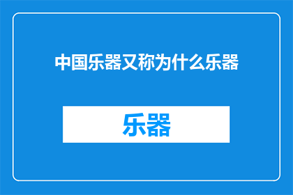 中国乐器又称为什么乐器(中国乐器的别称是什么？)