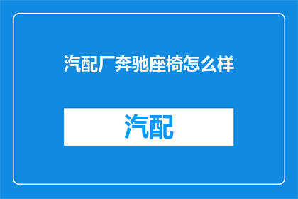 汽配厂奔驰座椅怎么样(奔驰座椅质量如何？汽配厂制造的座椅是否满足高标准？)