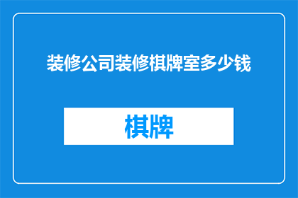 装修公司装修棋牌室多少钱(装修一个棋牌室需要多少费用？)