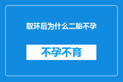 取环后为什么二胎不孕(取环后为何二胎依旧不孕？探究背后的原因与对策)