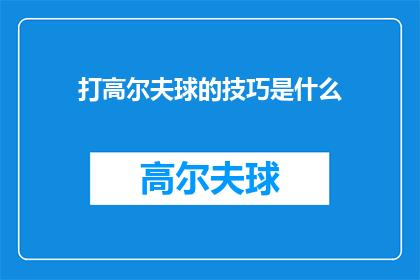 打高尔夫球的技巧是什么(打高尔夫球的技巧是什么？)