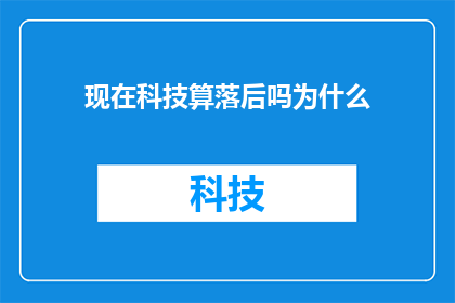 现在科技算落后吗为什么(科技是否落后？探讨其背后的原因与影响)