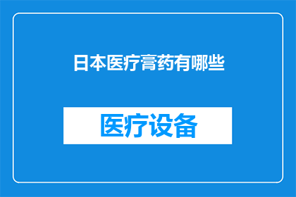 日本医疗膏药有哪些(日本医疗膏药的多样性与功效：探索其种类与应用)