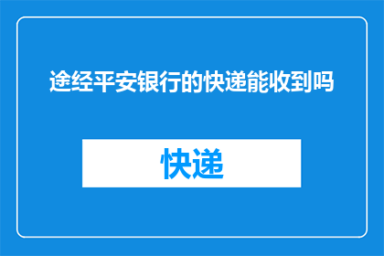 途经平安银行的快递能收到吗(能否确保途经平安银行的快递安全送达？)