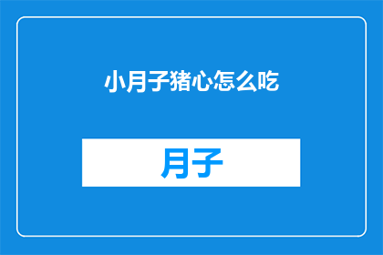 小月子猪心怎么吃(如何正确食用小月子猪心？)