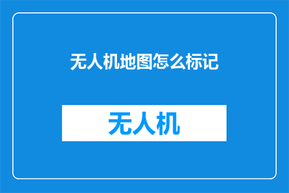 无人机地图怎么标记(如何正确标记无人机地图？)