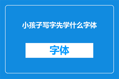 小孩子写字先学什么字体(小孩子在开始学习写字时，应该先接触哪种字体？)