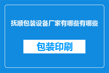 抚顺包装设备厂家有哪些有哪些(抚顺地区包装设备制造商有哪些？)