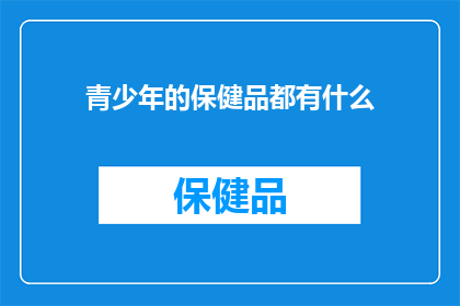 青少年的保健品都有什么(青少年的保健品都有什么？)