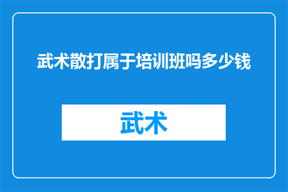 武术散打属于培训班吗多少钱(武术散打是否属于培训班？其费用如何计算？)