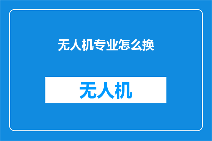 无人机专业怎么换(无人机专业如何转换？)