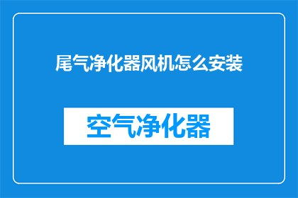 尾气净化器风机怎么安装(如何正确安装尾气净化器风机？)
