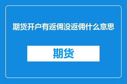 期货开户有返佣没返佣什么意思(期货开户返佣的含义是什么？)