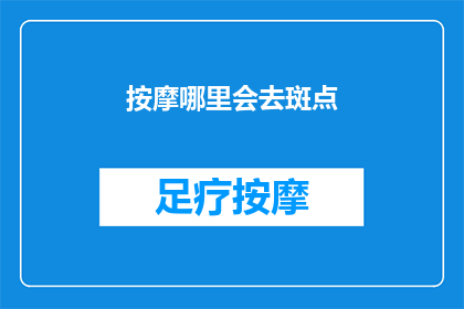 按摩哪里会去斑点(如何有效去除斑点？按摩哪些部位能带来显著效果？)