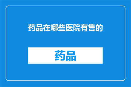 药品在哪些医院有售的(哪些医院提供药品销售服务？)